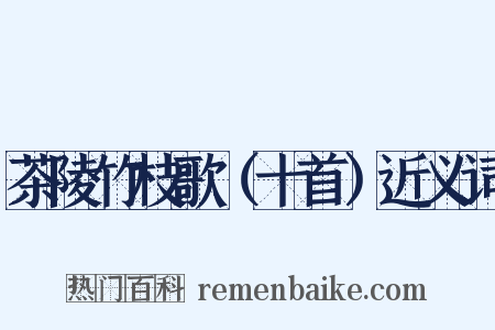 茶陵竹枝歌（十首）近义词是什么意思的图片